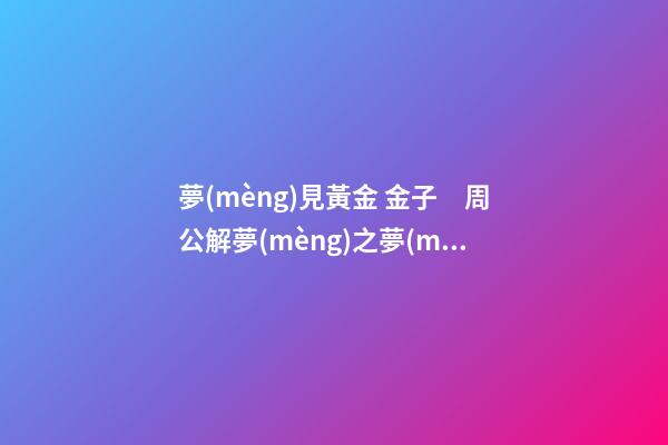 夢(mèng)見黃金 金子　周公解夢(mèng)之夢(mèng)到黃金 金子